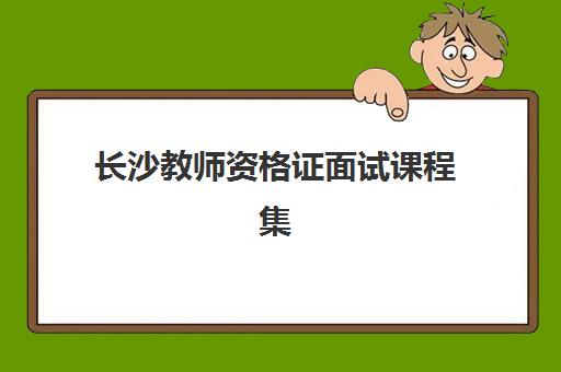 长沙教师资格证面试课程集训营排名榜前十名如何选择？2025年最新榜单、课程特色与择校指南全解析