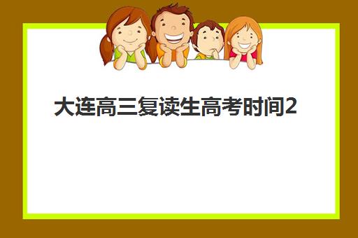 大连高三复读生高考时间2025具体时间如何查询?最新考试日程、科目安排与复读备考全指南 大连高三复读生高考时间2025具体时间如何查询?最新考试日程、科目安排与复读备考全指南