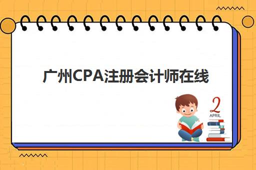 广州CPA注册会计师在线提升课程用户满意度标杆机构如何选择？2025年权威测评与选择指南全解析