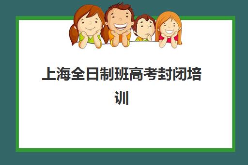 上海全日制班高考封闭培训基地在哪个位置？2025年最新权威地址榜单、各区域分布解析与家长择校全指南