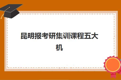 昆明报考研集训课程五大机构竞争力报告如何查询？2025年最新排名、各机构优劣势分析与科学择校指南