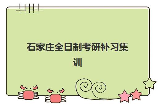 石家庄全日制考研补习集训营集中训练营有哪些地方？2025年最新校区分布与择校全攻略
