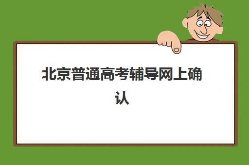 北京普通高考辅导网上确认时间2025如何查询？最新官方时间表与报名操作全指南