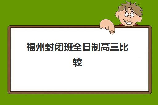 福州封闭班全日制高三比较厉害的培训机构数学如何选择？2025年最新排名前十、数学专项提分方案与择校全指南