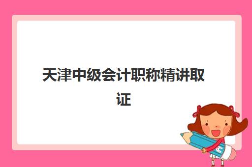 天津中级会计职称精讲取证课程用户满意度标杆机构如何选择？2025年最新排名、满意度解析与择校指南