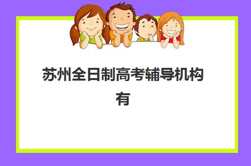 苏州全日制高考辅导机构有哪些？2025年最新十大权威排名与择校全攻略