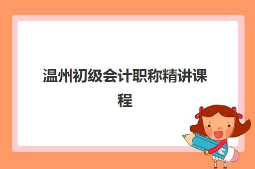 温州初级会计职称精讲课程辅导班对比分析：2025年五大机构详细评测与选择指南
