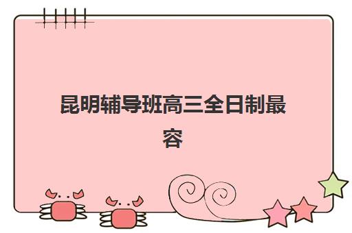 昆明辅导班高三全日制最容易的大学排名如何查询？2025年录取分数线排名、辅导班选择策略与备考规划全指南