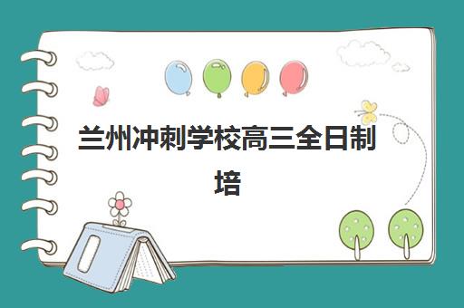 兰州冲刺学校高三全日制培训学校排名前十全揭秘，附2025年最新择校指南与避坑攻略