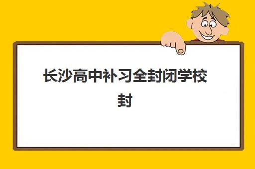 长沙高中补习全封闭学校封闭式集训营怎么样？艺考生文化课冲刺指南
