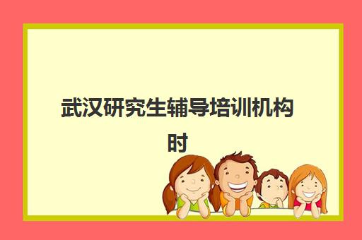 武汉研究生辅导培训机构时间2025年考试时间如何查询？最新官方日程、各机构培训计划与备考全攻略