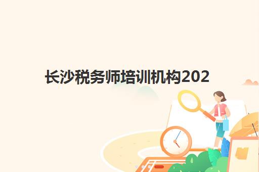长沙税务师培训机构2025年时间如何安排？最新课程表与报名全指南
