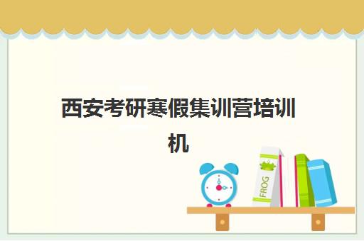 西安考研寒假集训营培训机构哪个好一点如何选择？2025年最新权威排名榜单与科学择校全攻略指南