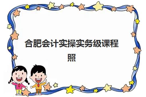 合肥会计实操实务级课程照片要求具体有哪些？2025年最新权威标准、拍摄技巧与审核通过全攻略