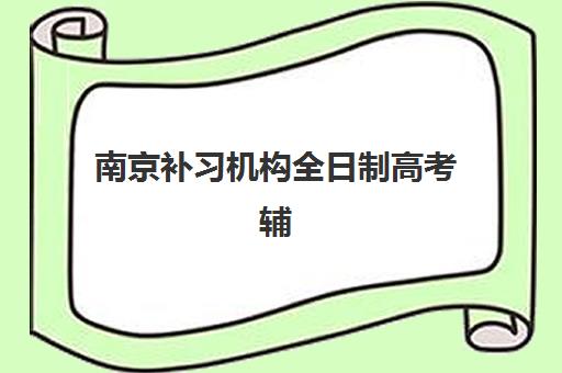 南京补习机构全日制高考辅导如何选？2025年排名前十榜单深度解析与择校指南