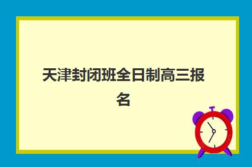 天津封闭班全日制高三报名确认时间表格如何查询？2025年最新权威时间表与全流程操作指南