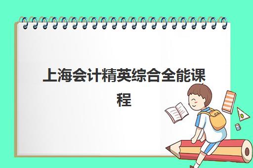 上海会计精英综合全能课程集训班哪个好一点？2025年最新权威排名与择校全攻略