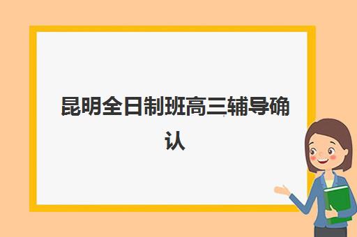 昆明全日制班高三辅导确认现场确认时间表如何查询？2025年最新各机构时间明细与完整操作指南