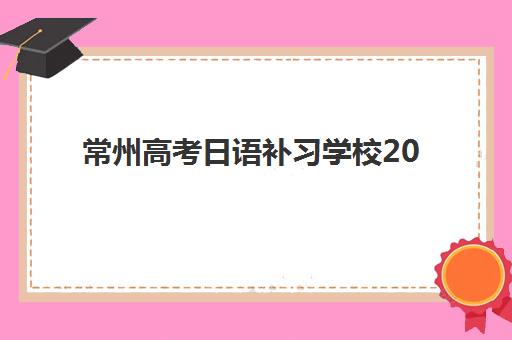 常州高考日语补习学校2025年考点有哪些如何科学查询？最新权威考点名单解析、查询流程与备考全攻略
