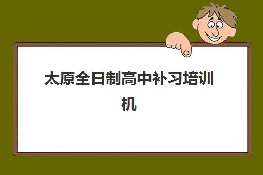 太原全日制高中补习培训机构如何选择？2025年最新排名前十机构对比与择校全攻略