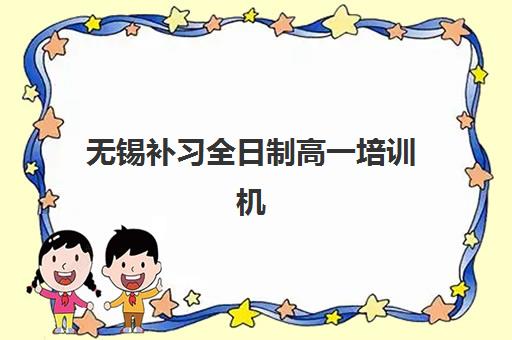 无锡补习全日制高一培训机构哪个好一点？2025年最新排名与科学择校全攻略