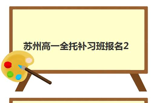 苏州高一全托补习班报名2025报名时间表如何查询？最新时间安排、报名流程与择校指南