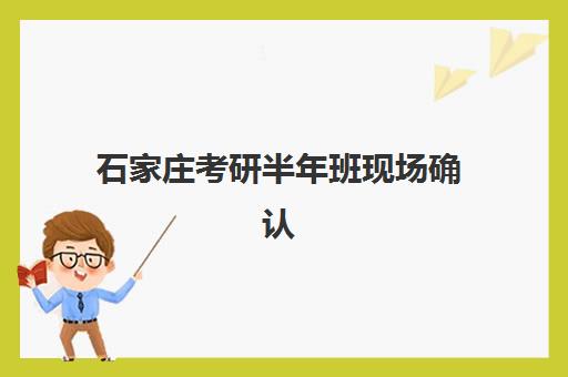 石家庄考研半年班现场确认需要什么材料？2025年最新权威材料清单、准备流程与成功确认全攻略