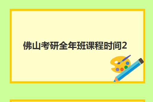 佛山考研全年班课程时间2025年何时公布？最新日程解读、报名策略与备考规划全指南
