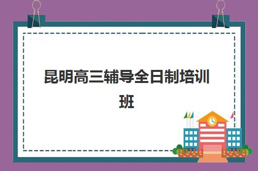 昆明高三辅导全日制培训班多少钱一节课？2025年最新费用明细与报班全攻略解析