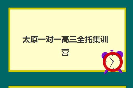 太原一对一高三全托集训营排名前十名有哪些？2025年权威Top10榜单、择校标准与全程指南