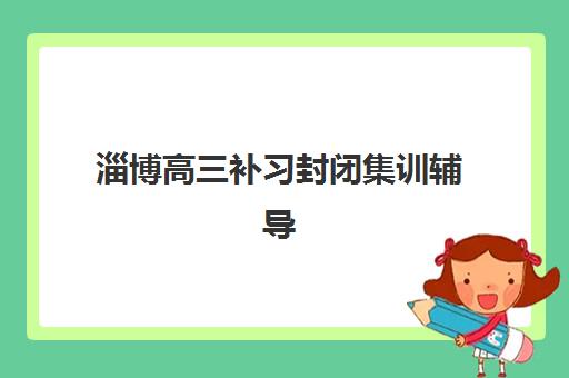 淄博高三补习封闭集训辅导机构哪个比较好？2025年卓星_立行_启迪等机构全对比与择校指南
