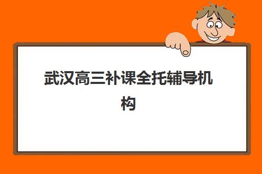武汉高三补课全托辅导机构哪家强些？2025年最新权威排名榜单、择校标准与成功案例全解析