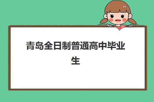 青岛全日制普通高中毕业生预报名时间2026年如何安排？最新官方日程与报名全流程详解