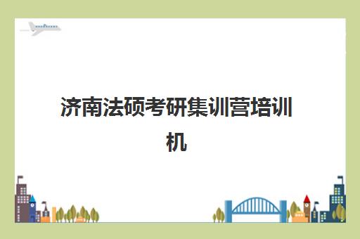 济南法硕考研集训营培训机构费用多少？2025年最新价格表、性价比对比与择校指南