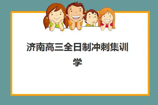 济南高三全日制冲刺集训学校班哪个机构好一点啊？2025年最新权威排名与科学择校全攻略