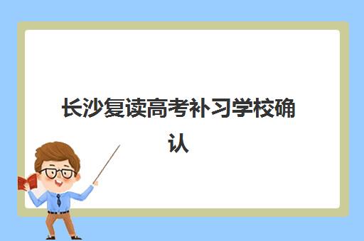 长沙复读高考补习学校确认现场确认时间是几点？2025年最新时间安排、确认流程与注意事项全解析