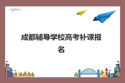 成都辅导学校高考补课报名时间2025年如何查询？最新官方日程、各校报名指南与避坑全攻略