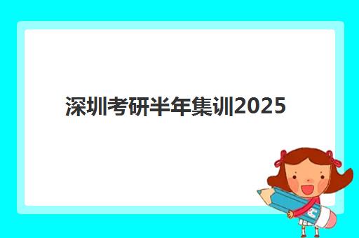 深圳考研半年集训2025辅导班哪个好？2025年十大权威机构综合评测与择校全指南