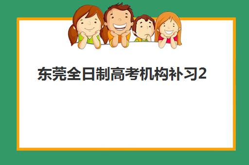 东莞全日制高考机构补习2025年报名人数多少？最新官方数据、头部机构解析与择校攻略全指南