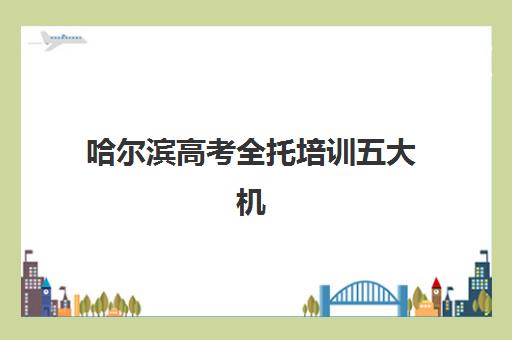 哈尔滨高考全托培训五大机构技术白皮书：2025年师资力量、教学模式、费用标准全维度对比与择校指南