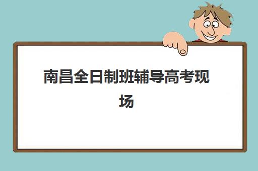 南昌全日制班辅导高考现场确认时间2025如何安排？最新确认流程、材料准备与注意事项全解析