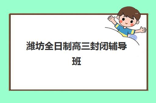 潍坊全日制高三封闭辅导班机构服务透明度报告如何获取？2025年最新评估标准与查询全指南