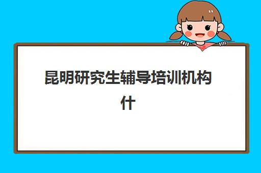 昆明研究生辅导培训机构什么时候报名考试？2025年最新时间表、备考策略与顶尖机构选择全攻略