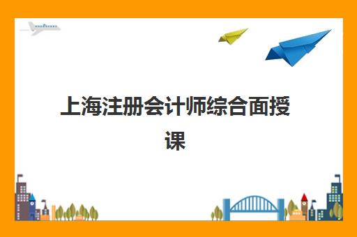 上海注册会计师综合面授课程培训班多少钱一节课？2025年最新单节课费用详情、机构对比与选课全攻略