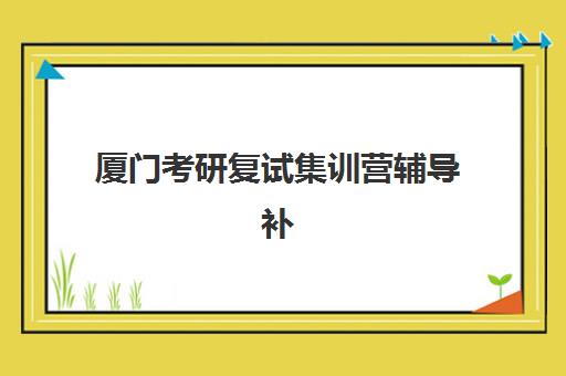 厦门考研复试集训营辅导补习2025年分数线是多少？最新预测、备考策略与择校指南全解析