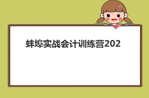 蚌埠实战会计训练营2025年报名时间表如何规划？最新招生日程、机构选择与成功报名全攻略