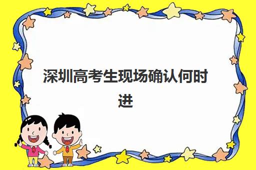 深圳高考生现场确认何时进行？2025-2026年关键时间节点与完整流程指南