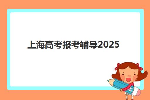 上海高考报考辅导2025报名时间是多少？最新时间表、报名流程详解与常见问题全攻略