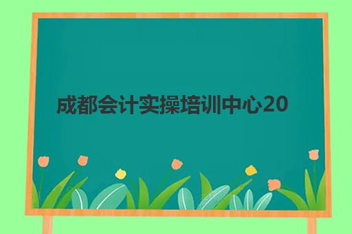 成都会计实操培训中心2025年报名时间如何查询？最新时间表、报名流程与机构选择全指南
