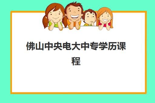 佛山中央电大中专学历课程时间2025具体时间，如何把握报名节点与学习规划？